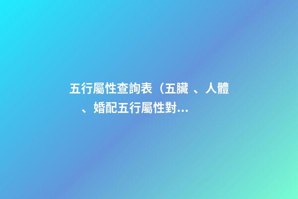 五行屬性查詢表（五臟、人體、婚配五行屬性對照表）